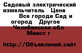 Садовый электрический измельчитель › Цена ­ 17 000 - Все города Сад и огород » Другое   . Челябинская обл.,Миасс г.